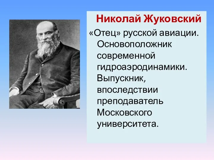 Николай Жуковский «Отец» русской авиации. Основоположник современной гидроаэродинамики. Выпускник, впоследствии преподаватель Московского университета.