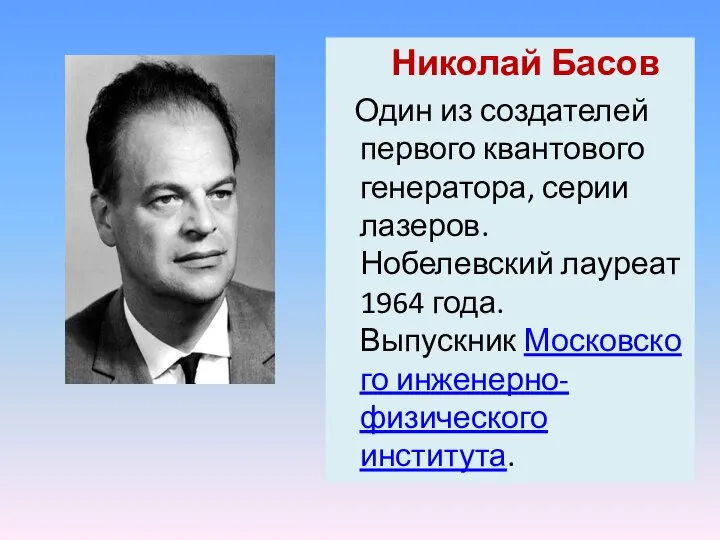 Николай Басов Один из создателей первого квантового генератора, серии лазеров. Нобелевский