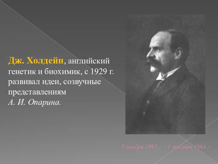 Дж. Холдейн, английский генетик и биохимик, с 1929 г. развивал идеи, созвучные представлениям А. И. Опарина.