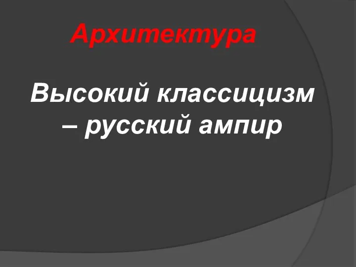 Архитектура Высокий классицизм – русский ампир