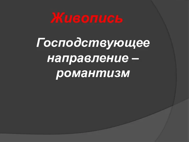 Живопись Господствующее направление – романтизм