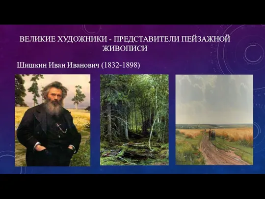 ВЕЛИКИЕ ХУДОЖНИКИ - ПРЕДСТАВИТЕЛИ ПЕЙЗАЖНОЙ ЖИВОПИСИ Шишкин Иван Иванович (1832-1898)