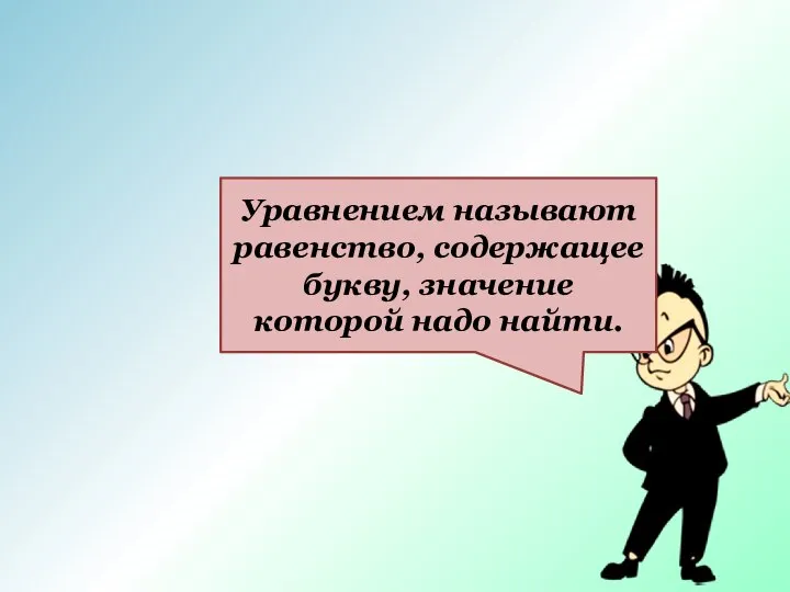 Уравнением называют равенство, содержащее букву, значение которой надо найти.