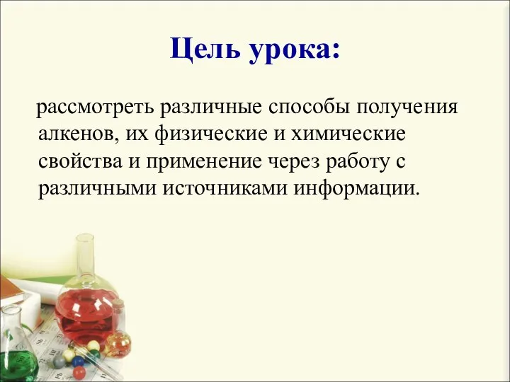 Цель урока: рассмотреть различные способы получения алкенов, их физические и химические