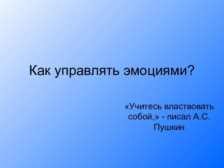 Как управлять эмоциями? «Учитесь властвовать собой,» - писал А.С.Пушкин