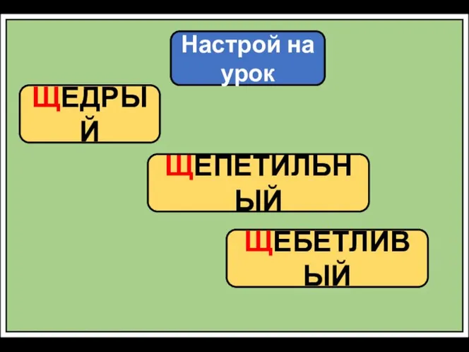 Настрой на урок ЩЕДРЫЙ ЩЕПЕТИЛЬНЫЙ ЩЕБЕТЛИВЫЙ