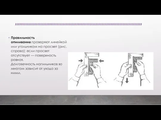 Правильность опиливания проверяют линейкой или угольником на просвет (рис. справа): если