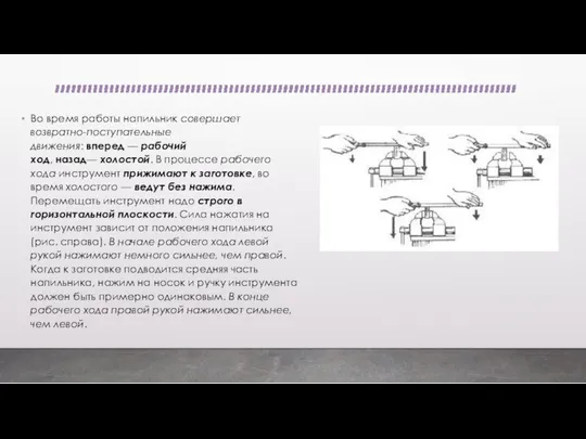 Во время работы напильник совершает возвратно-поступательные движения: вперед — рабочий ход,
