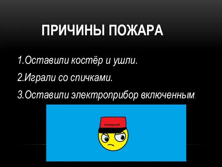 ПРИЧИНЫ ПОЖАРА 1.Оставили костёр и ушли. 2.Играли со спичками. 3.Оставили электроприбор включенным.