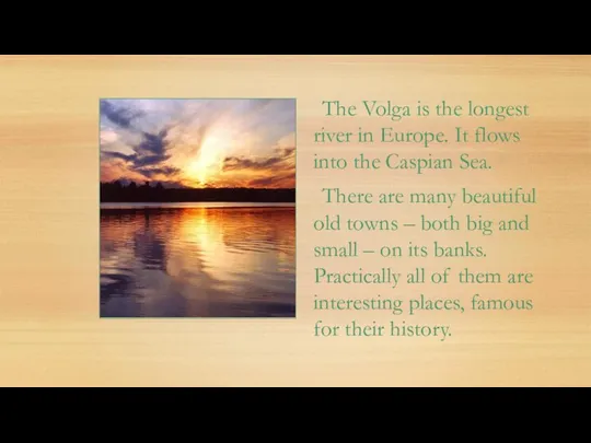 The Volga is the longest river in Europe. It flows into