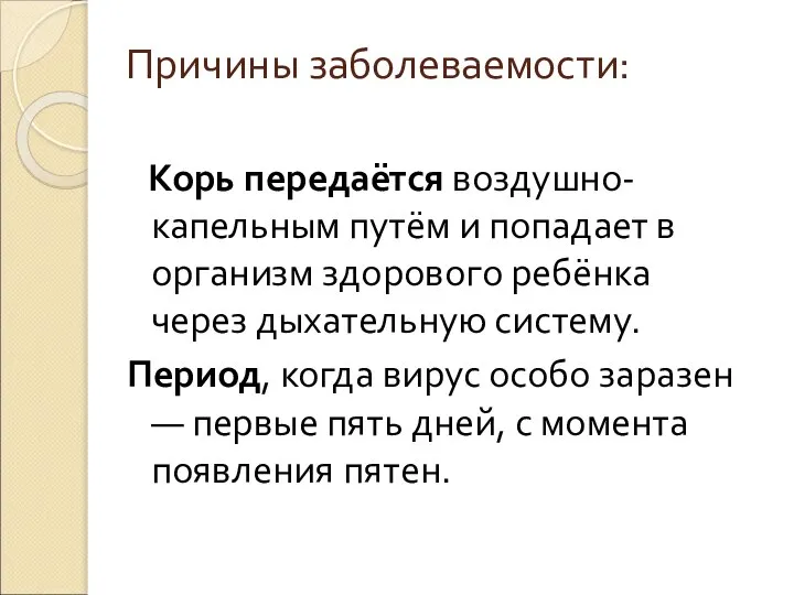 Причины заболеваемости: Корь передаётся воздушно-капельным путём и попадает в организм здорового