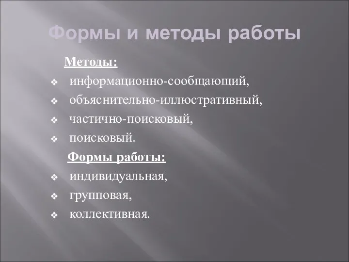 Формы и методы работы Методы: информационно-сообщающий, объяснительно-иллюстративный, частично-поисковый, поисковый. Формы работы: индивидуальная, групповая, коллективная.