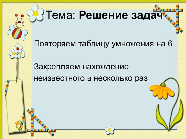 Тема: Решение задач Повторяем таблицу умножения на 6 Закрепляем нахождение неизвестного в несколько раз