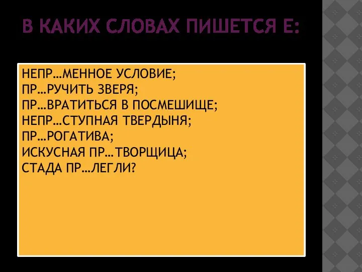 В КАКИХ СЛОВАХ ПИШЕТСЯ Е: НЕПР…МЕННОЕ УСЛОВИЕ; ПР…РУЧИТЬ ЗВЕРЯ; ПР…ВРАТИТЬСЯ В