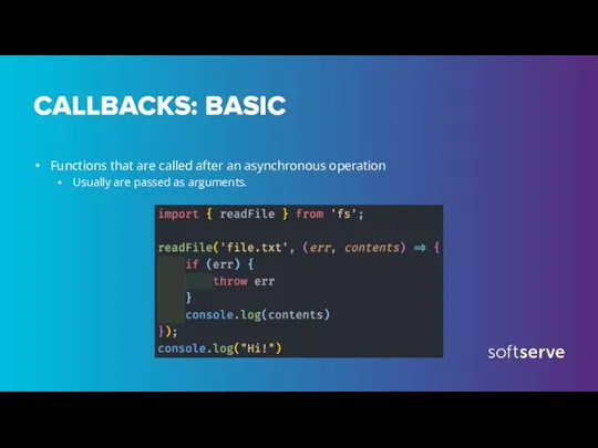 CALLBACKS: BASIC Functions that are called after an asynchronous operation Usually are passed as arguments.