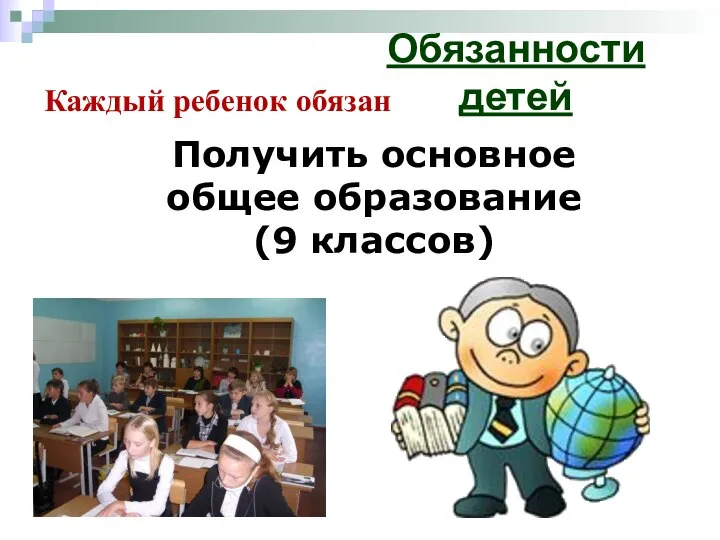 Обязанности детей Каждый ребенок обязан Получить основное общее образование (9 классов)