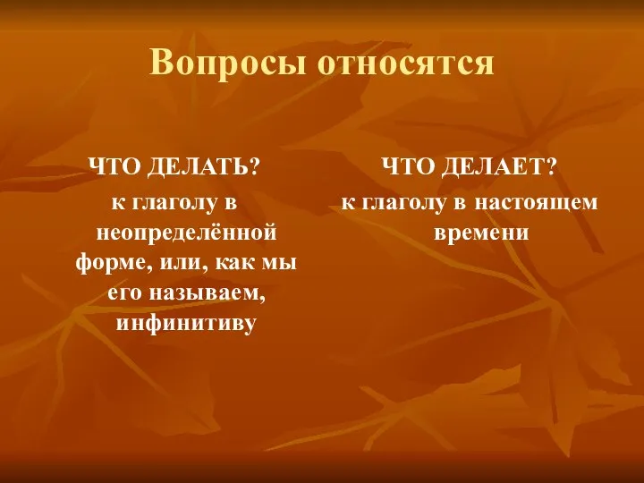 Вопросы относятся ЧТО ДЕЛАТЬ? к глаголу в неопределённой форме, или, как