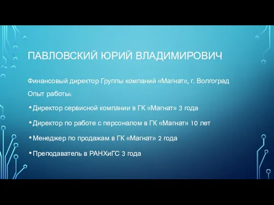 ПАВЛОВСКИЙ ЮРИЙ ВЛАДИМИРОВИЧ Финансовый директор Группы компаний «Магнат», г. Волгоград Опыт