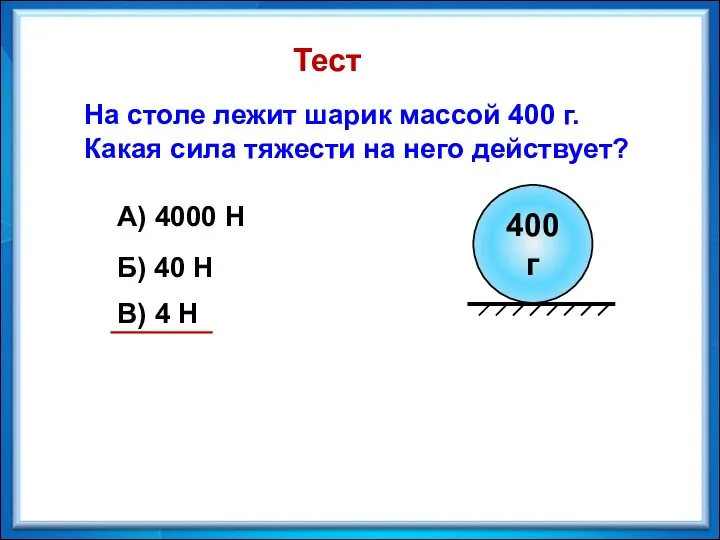 На столе лежит шарик массой 400 г. Какая сила тяжести на