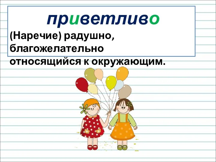 приветливо (Наречие) радушно, благожелательно относящийся к окружающим.