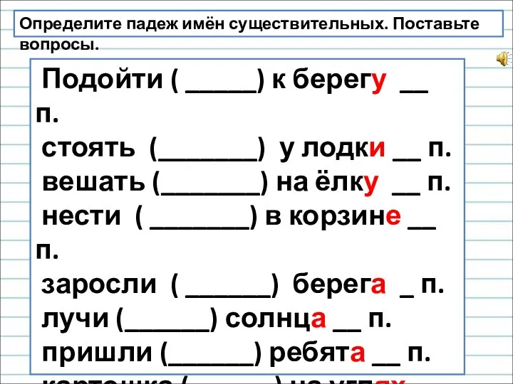 Определите падеж имён существительных. Поставьте вопросы. Подойти ( _____) к берегу