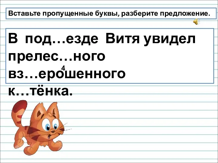 В под…езде Витя увидел прелес…ного вз…ерошенного к…тёнка. Вставьте пропущенные буквы, разберите предложение. 4