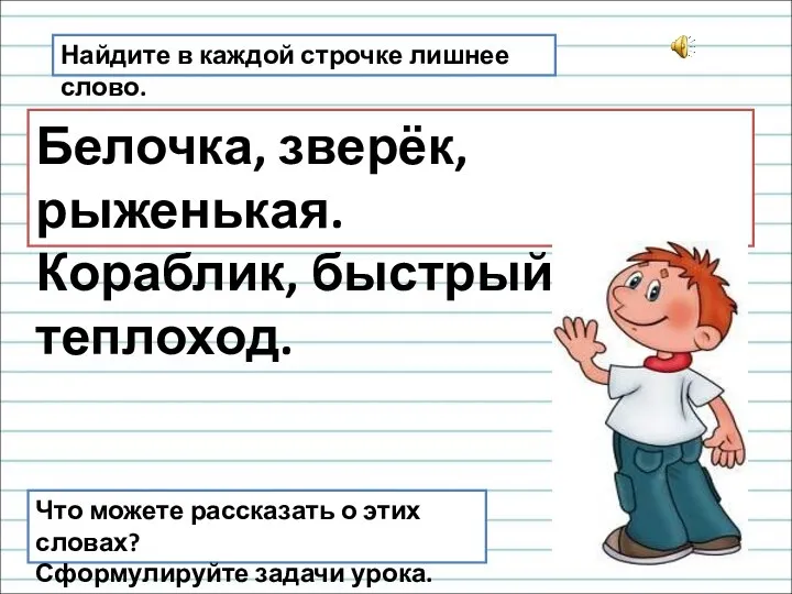 Найдите в каждой строчке лишнее слово. Белочка, зверёк, рыженькая. Кораблик, быстрый,