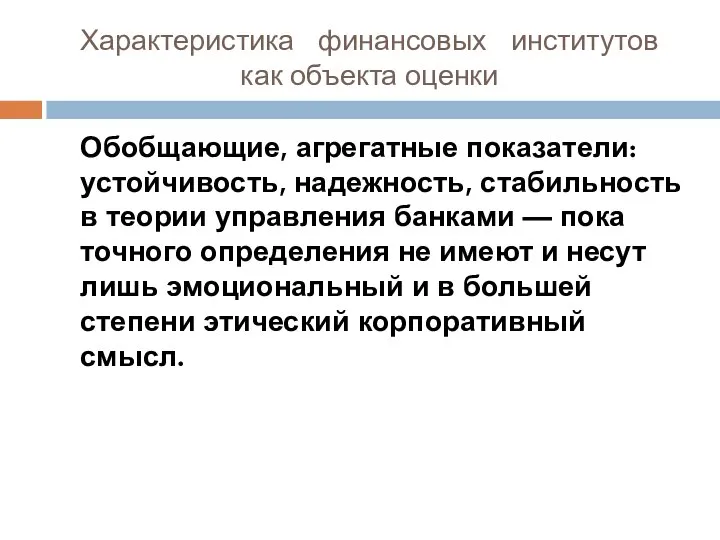 Характеристика финансовых институтов как объекта оценки Обобщающие, агрегатные показатели: устойчивость, надежность,