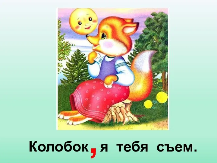 Колобок я тебя съем. ,