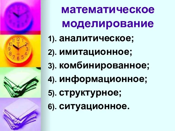 математическое моделирование 1). аналитическое; 2). имитационное; 3). комбинированное; 4). информационное; 5). структурное; 6). ситуационное.