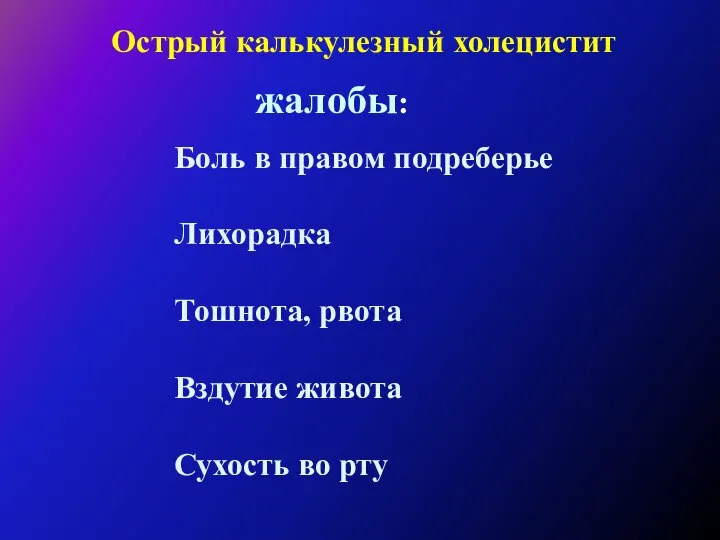 Боль в правом подреберье Лихорадка Тошнота, рвота Вздутие живота Сухость во рту жалобы: Острый калькулезный холецистит