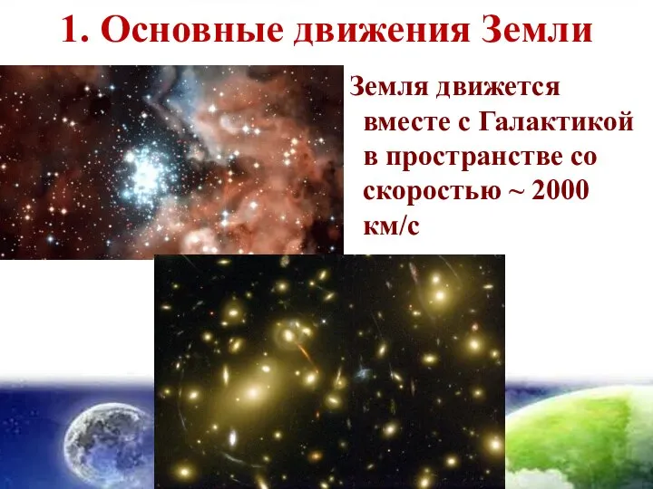 1. Основные движения Земли Земля движется вместе с Галактикой в пространстве со скоростью ~ 2000 км/с