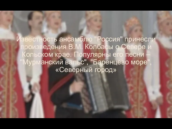 Известность ансамблю "Россия" принесли произведения В.М. Колбасы о Севере и Кольском