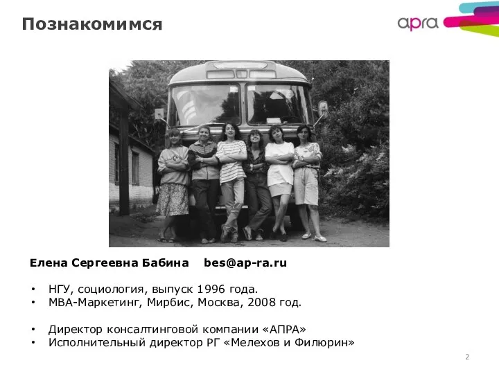 Познакомимся Елена Сергеевна Бабина bes@ap-ra.ru НГУ, социология, выпуск 1996 года. МВА-Маркетинг,