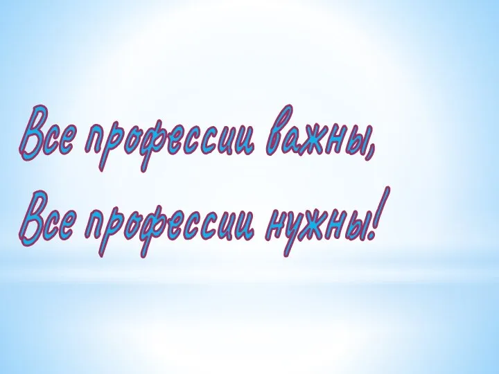 Все профессии важны, Все профессии нужны!