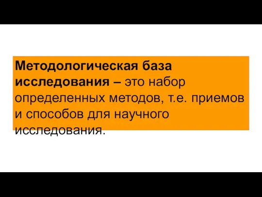 Методологическая база исследования – это набор определенных методов, т.е. приемов и способов для научного исследования.