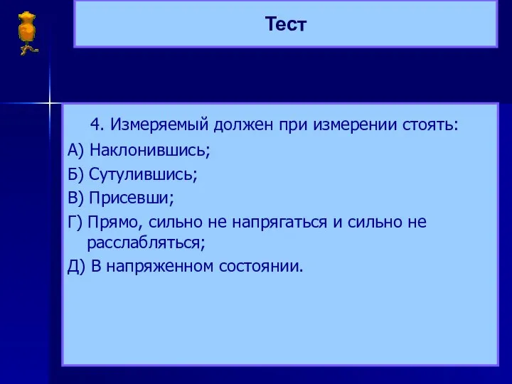 Тест 4. Измеряемый должен при измерении стоять: А) Наклонившись; Б) Сутулившись;