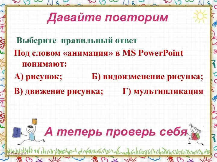 Давайте повторим Выберите правильный ответ Под словом «анимация» в MS PowerPoint