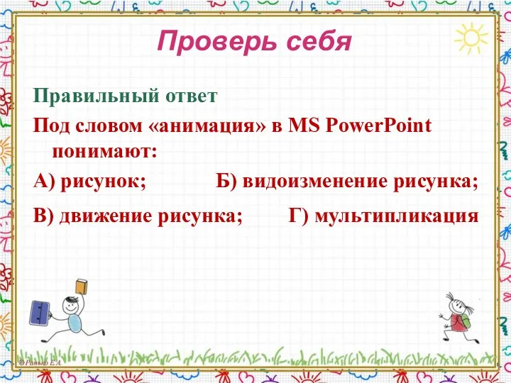 Проверь себя Правильный ответ Под словом «анимация» в MS PowerPoint понимают: