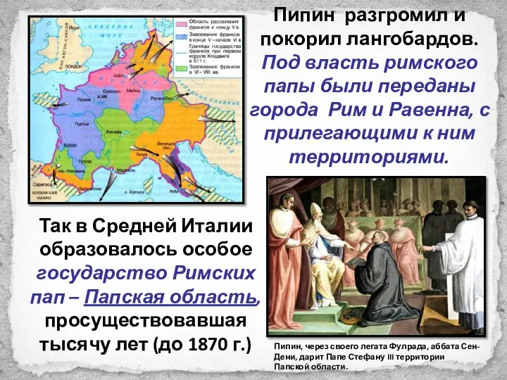 Пипин разгромил и покорил лангобардов. Под власть римского папы были переданы