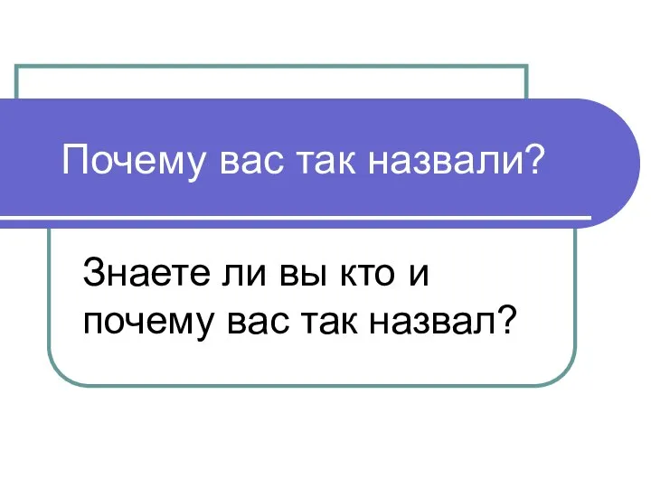 Почему вас так назвали? Знаете ли вы кто и почему вас так назвал?