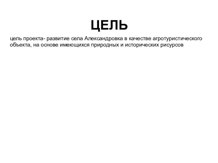 ЦЕЛЬ цель проекта- развитие села Александровка в качестве агротуристического объекта, на