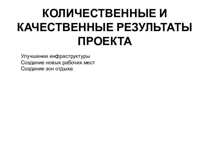 КОЛИЧЕСТВЕННЫЕ И КАЧЕСТВЕННЫЕ РЕЗУЛЬТАТЫ ПРОЕКТА Улучшение инфраструктуры Создание новых рабочих мест Создание зон отдыха