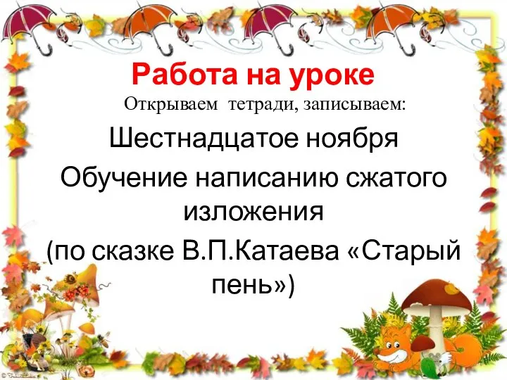 Работа на уроке Открываем тетради, записываем: Шестнадцатое ноября Обучение написанию сжатого