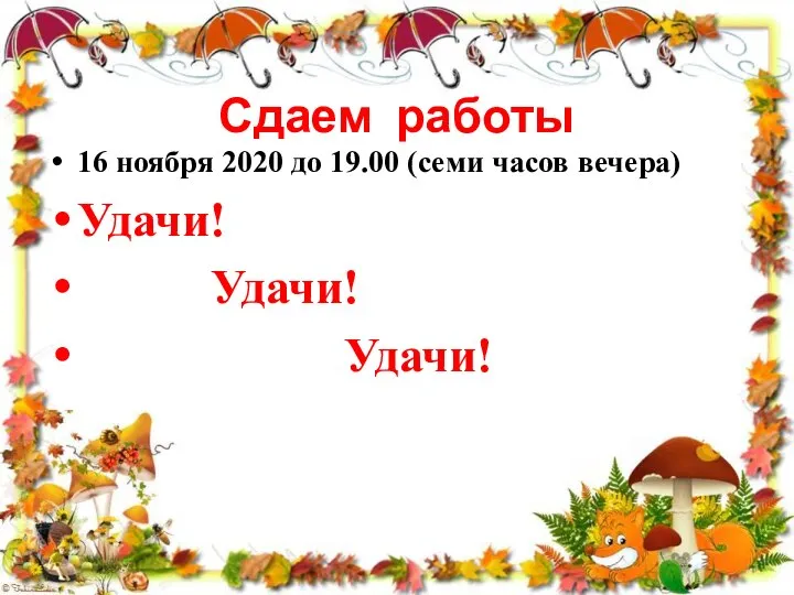 Сдаем работы 16 ноября 2020 до 19.00 (семи часов вечера) Удачи! Удачи! Удачи!