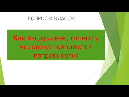 Как вы думаете, отчего у человека появляются потребности? ВОПРОС К КЛАССУ: