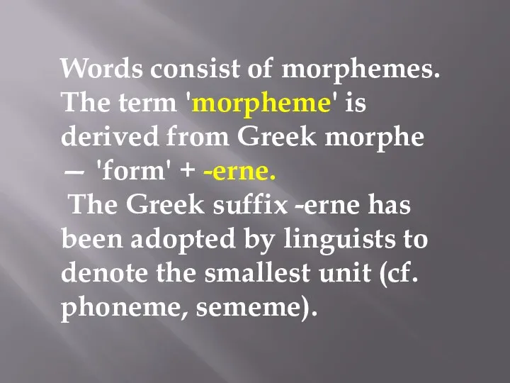 Words consist of morphemes. The term 'morpheme' is derived from Greek