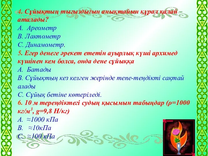 4. Сұйықтың тығыздығын анықтайын құрал қалай аталады? А. Ареометр В. Лактометр