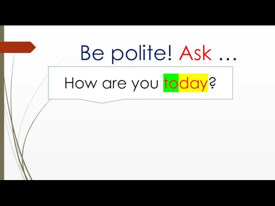 Be polite! Ask … How are you today?