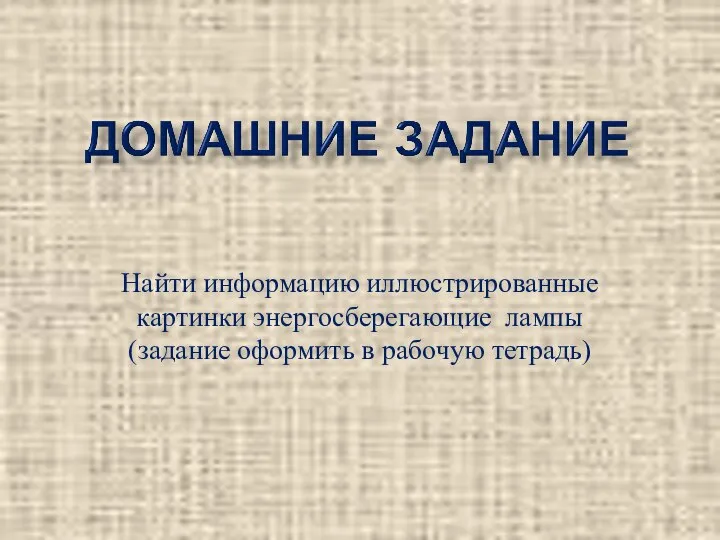 Найти информацию иллюстрированные картинки энергосберегающие лампы (задание оформить в рабочую тетрадь)